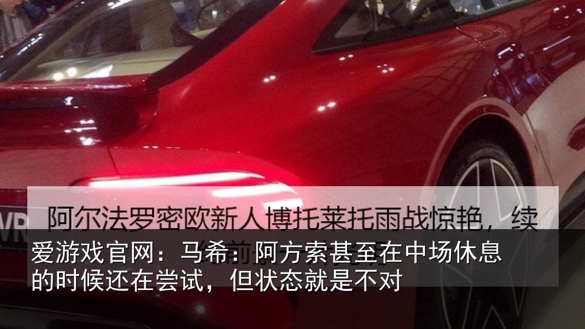 爱游戏官网：马希：阿方索甚至在中场休息的时候还在尝试，但状态就是不对