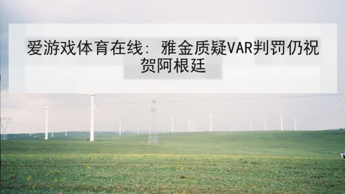 爱游戏体育在线: 雅金质疑VAR判罚仍祝贺阿根廷 爱游戏体育在线: 雅金质疑VAR判罚仍祝贺阿根廷